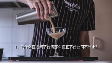 1、為什么直播間茅臺(tái)酒那么便宜茅臺(tái)公司不制止？