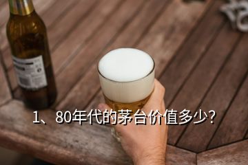 1、80年代的茅臺價值多少？