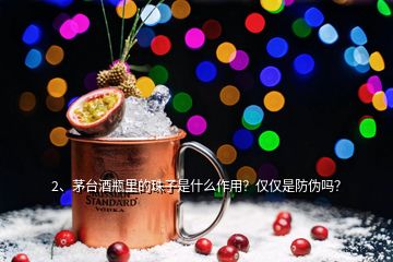 2、茅臺酒瓶里的珠子是什么作用？僅僅是防偽嗎？