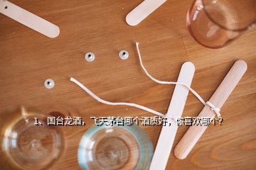 1、國臺龍酒，飛天茅臺哪個酒質(zhì)好，你喜歡哪個？