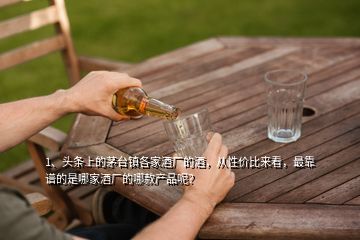 1、頭條上的茅臺(tái)鎮(zhèn)各家酒廠的酒，從性價(jià)比來看，最靠譜的是哪家酒廠的哪款產(chǎn)品呢？