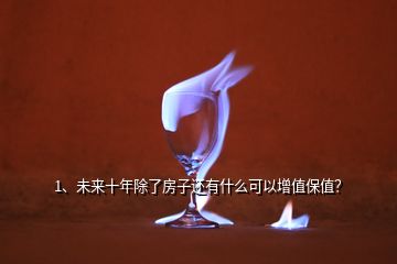 1、未來(lái)十年除了房子還有什么可以增值保值？