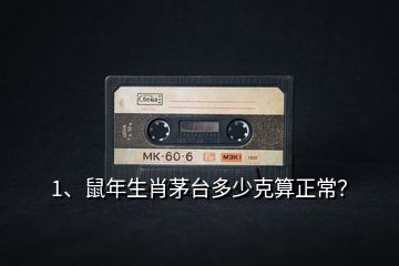 1、鼠年生肖茅臺(tái)多少克算正常？