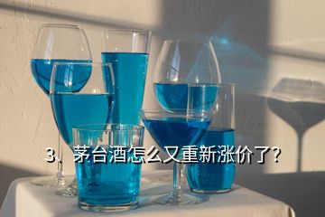 3、茅臺酒怎么又重新漲價了？