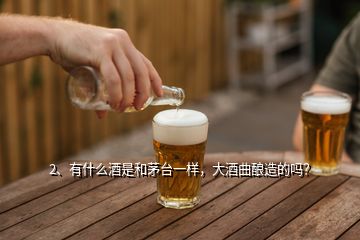 2、有什么酒是和茅臺一樣，大酒曲釀造的嗎？