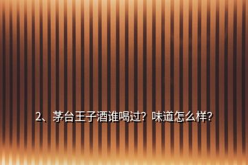 2、茅臺王子酒誰喝過？味道怎么樣？