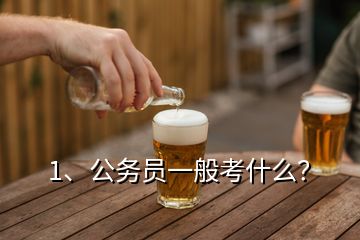 1、公務(wù)員一般考什么？