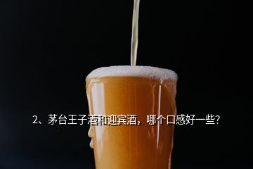 2、茅臺(tái)王子酒和迎賓酒，哪個(gè)口感好一些？