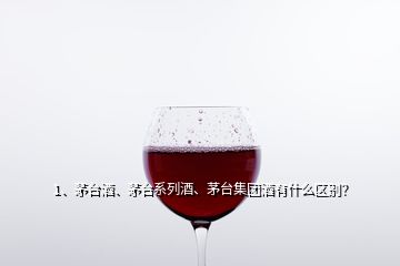 1、茅臺酒、茅臺系列酒、茅臺集團(tuán)酒有什么區(qū)別？