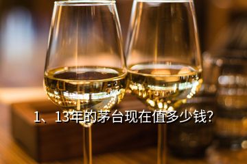 1、13年的茅臺現(xiàn)在值多少錢？