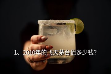 1、2010年的飛天茅臺值多少錢？