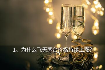 1、為什么飛天茅臺價格持續(xù)上漲？