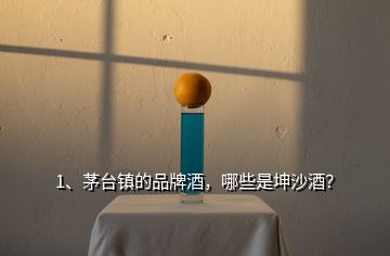 1、茅臺鎮(zhèn)的品牌酒，哪些是坤沙酒？