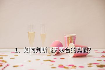 1、如何判斷飛天茅臺的真假？