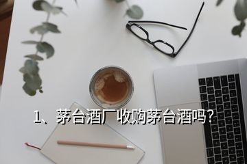 1、茅臺(tái)酒廠收購(gòu)茅臺(tái)酒嗎？