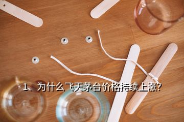 1、為什么飛天茅臺價格持續(xù)上漲？