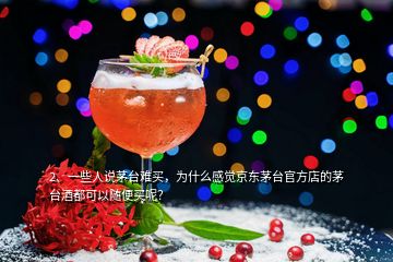 2、一些人說茅臺難買，為什么感覺京東茅臺官方店的茅臺酒都可以隨便買呢？