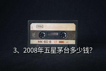 3、2008年五星茅臺(tái)多少錢？