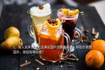 1、有人說茅臺(tái)酒無(wú)法滿足國(guó)內(nèi)消費(fèi)者需求，卻低價(jià)賣到國(guó)外，原因有哪些呢？