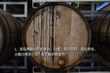 2、我有兩瓶93年的茅臺，53度，保存完好，現(xiàn)在想賣，大概行情多少錢？有了解的朋友嗎？