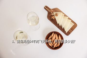 1、我有兩瓶04年的飛天茅臺(tái)，現(xiàn)在值多少錢(qián)？