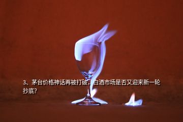 3、茅臺價格神話再被打破，白酒市場是否又迎來新一輪抄底？