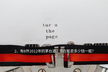 2、有8件2012年的茅臺(tái)酒，現(xiàn)在能賣多少錢一瓶？