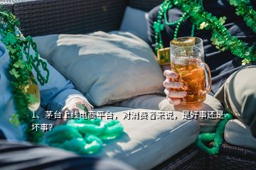 1、茅臺(tái)上線電商平臺(tái)，對(duì)消費(fèi)者來說，是好事還是壞事？