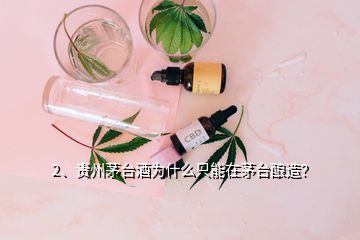 2、貴州茅臺(tái)酒為什么只能在茅臺(tái)釀造？