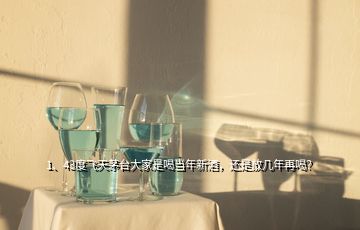 1、43度飛天茅臺(tái)大家是喝當(dāng)年新酒，還是放幾年再喝？