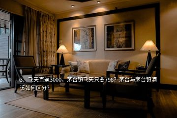 3、飛天直逼3000，茅臺鎮(zhèn)飛天只要798？茅臺與茅臺鎮(zhèn)酒該如何區(qū)分？
