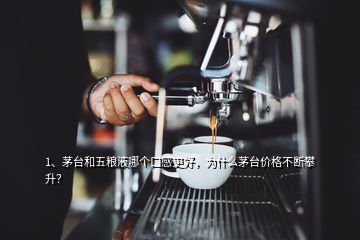 1、茅臺和五糧液哪個口感更好，為什么茅臺價格不斷攀升？