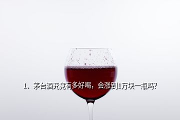 1、茅臺(tái)酒究竟有多好喝，會(huì)漲到1萬(wàn)塊一瓶嗎？