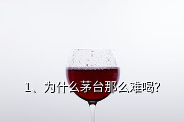 1、為什么茅臺(tái)那么難喝？