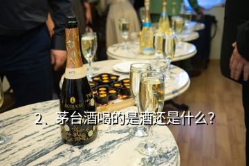 2、茅臺(tái)酒喝的是酒還是什么？