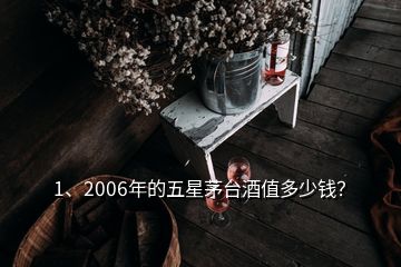 1、2006年的五星茅臺(tái)酒值多少錢？