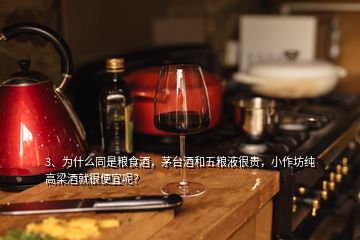 3、為什么同是糧食酒，茅臺(tái)酒和五糧液很貴，小作坊純高梁酒就很便宜呢？