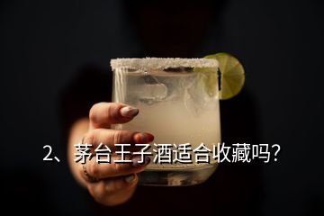 2、茅臺王子酒適合收藏嗎？