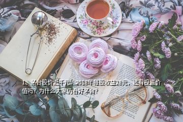 1、茅臺股價近千元，2018年每股收益28元，還有投資價值嗎？為什么大家仍看好茅臺？