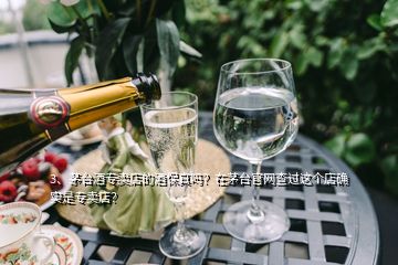 3、茅臺(tái)酒專(zhuān)賣(mài)店的酒保真嗎？在茅臺(tái)官網(wǎng)查過(guò)這個(gè)店確實(shí)是專(zhuān)賣(mài)店？