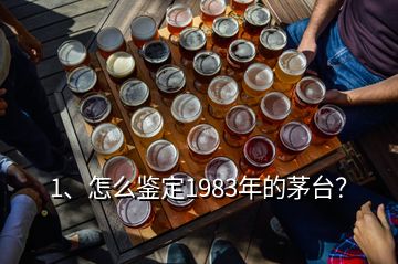 1、怎么鑒定1983年的茅臺？