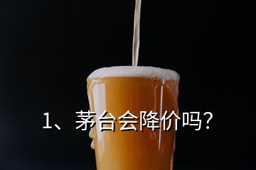 1、茅臺(tái)會(huì)降價(jià)嗎？