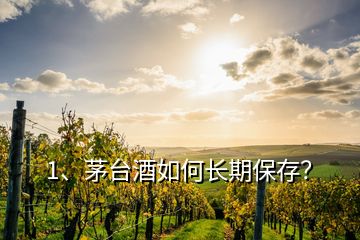 1、茅臺(tái)酒如何長(zhǎng)期保存？