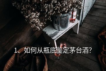 1、如何從瓶底鑒定茅臺(tái)酒？