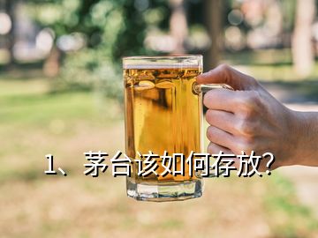 1、茅臺該如何存放？