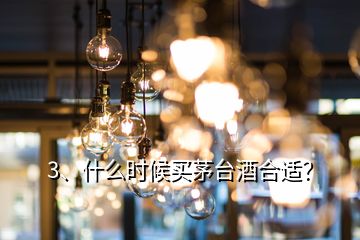 3、什么時候買茅臺酒合適？