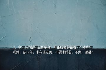 3、今年買的鼠年生肖茅臺(tái)，準(zhǔn)備給老爹留著下個(gè)本命年喝掉，存12年，求存儲(chǔ)意見，不要求好看，不賣，謝謝？