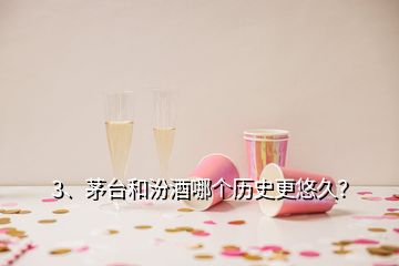 3、茅臺和汾酒哪個歷史更悠久？