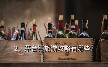 2、茅臺鎮(zhèn)旅游攻略有哪些？