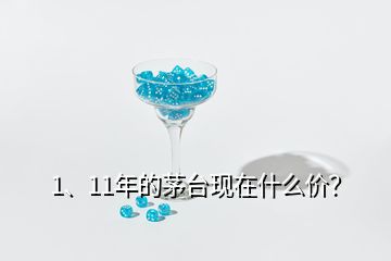 1、11年的茅臺(tái)現(xiàn)在什么價(jià)？